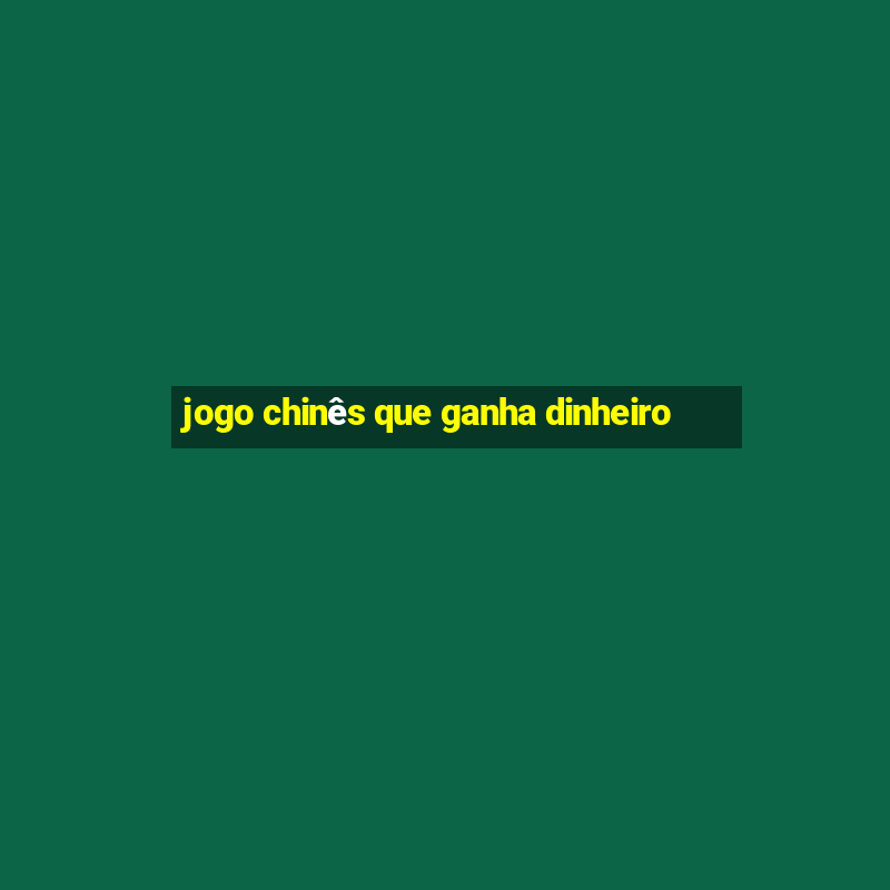 jogo chinês que ganha dinheiro