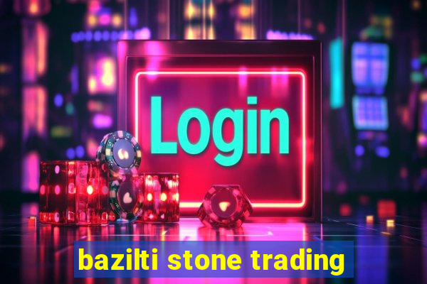 bazilti stone trading