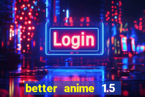 better anime 1.5 apk download