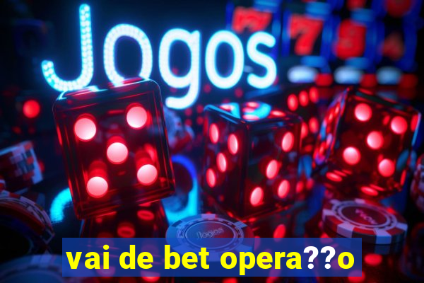 vai de bet opera??o