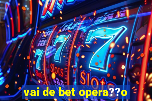 vai de bet opera??o