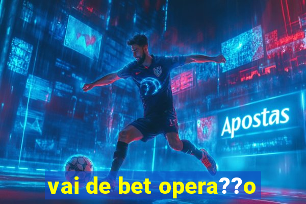 vai de bet opera??o