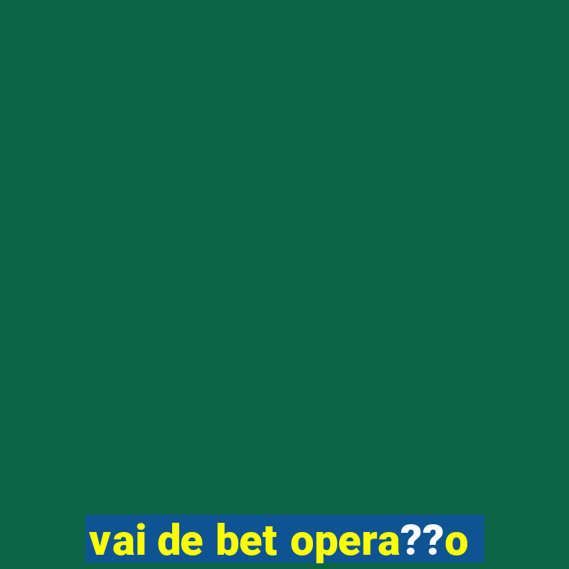 vai de bet opera??o