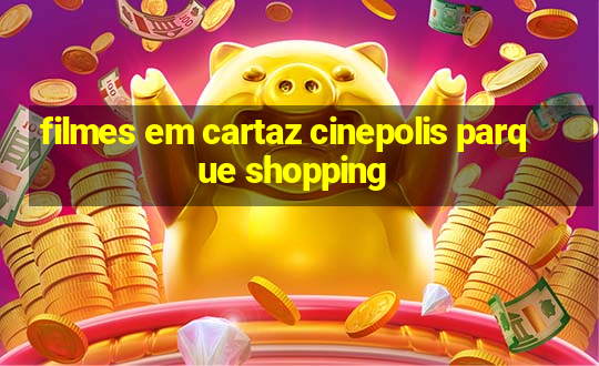 filmes em cartaz cinepolis parque shopping