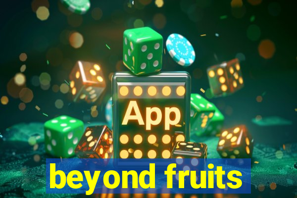 beyond fruits