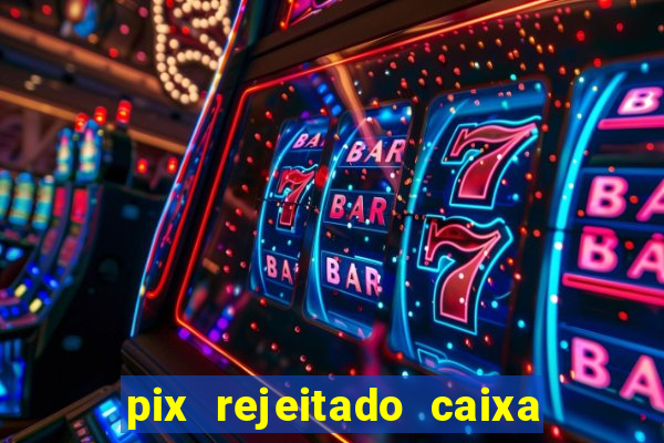 pix rejeitado caixa dinheiro sumiu