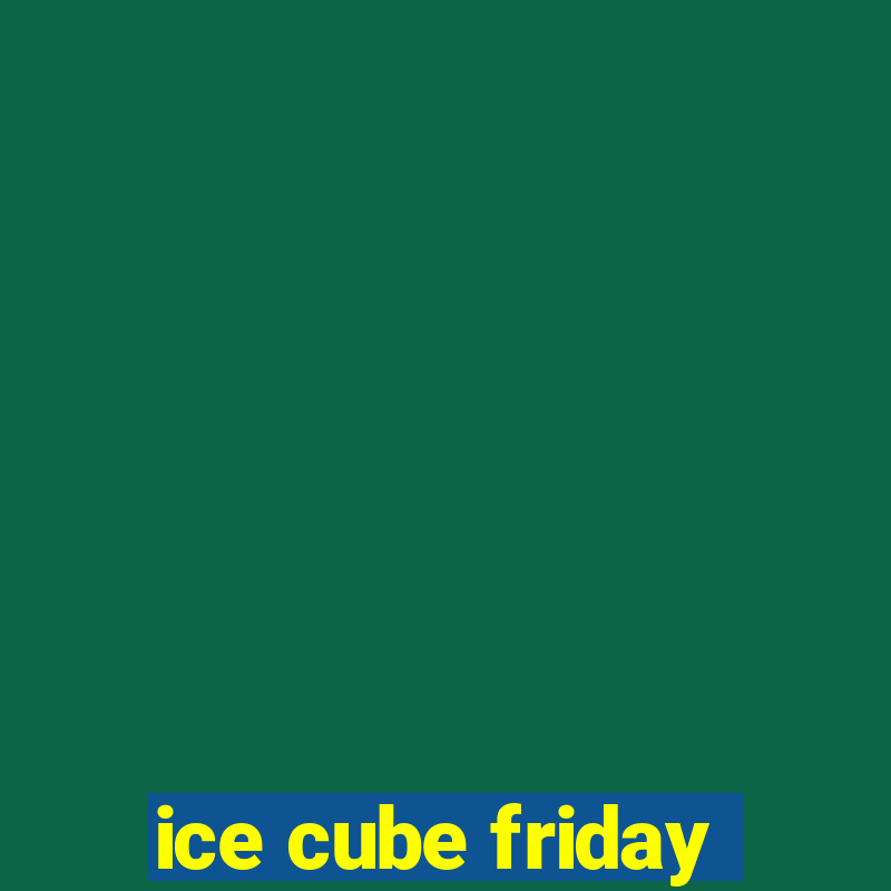 ice cube friday