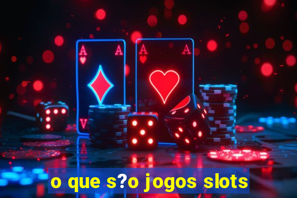 o que s?o jogos slots