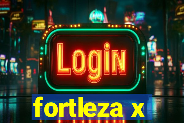 fortleza x