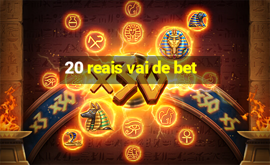 20 reais vai de bet