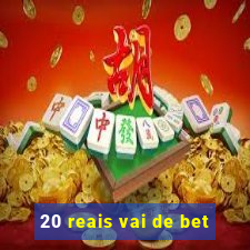 20 reais vai de bet