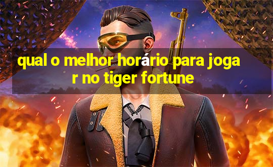 qual o melhor horário para jogar no tiger fortune