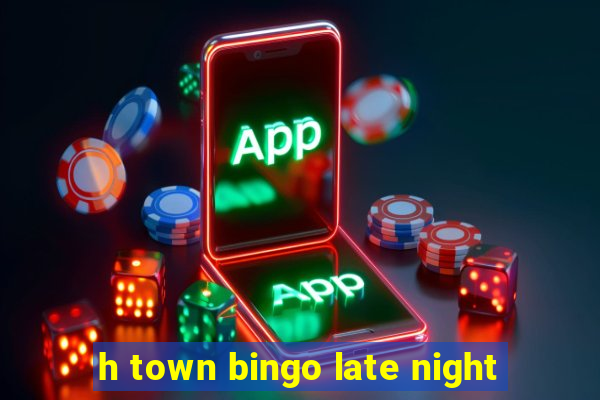 h town bingo late night