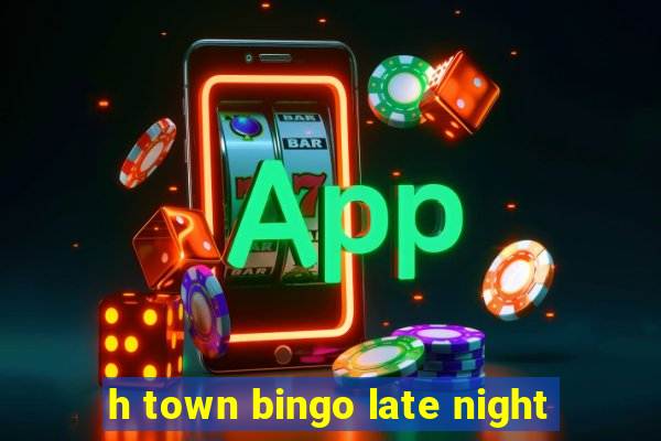 h town bingo late night