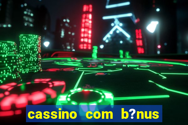 cassino com b?nus grátis no cadastro