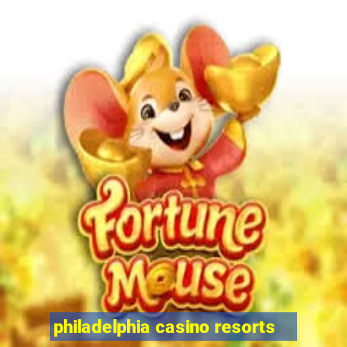 philadelphia casino resorts