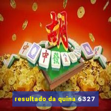 resultado da quina 6327