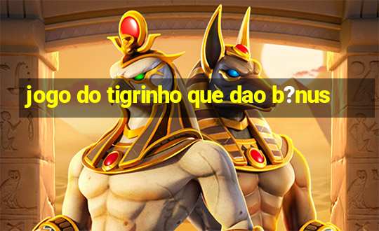 jogo do tigrinho que dao b?nus