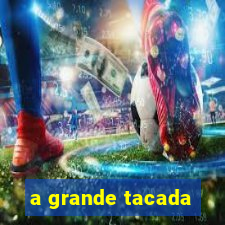 a grande tacada