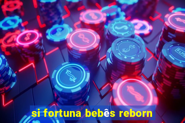 si fortuna bebês reborn