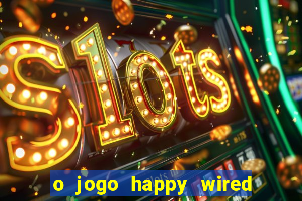 o jogo happy wired paga mesmo