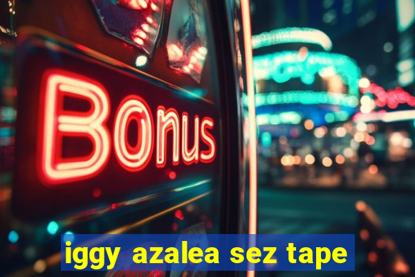 iggy azalea sez tape