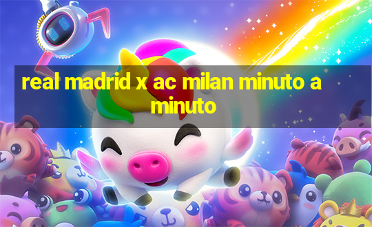 real madrid x ac milan minuto a minuto