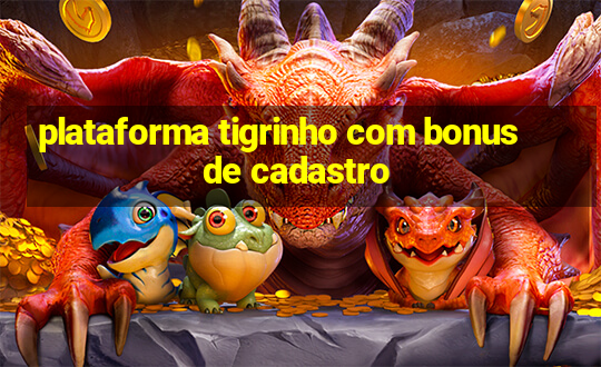 plataforma tigrinho com bonus de cadastro