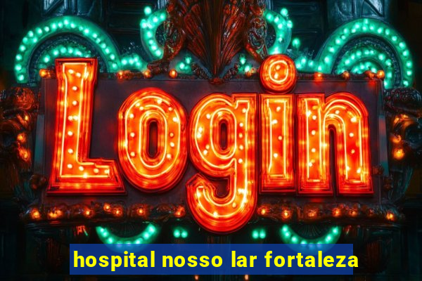 hospital nosso lar fortaleza