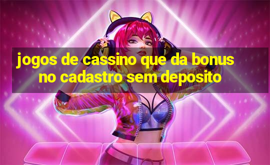 jogos de cassino que da bonus no cadastro sem deposito