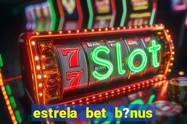 estrela bet b?nus de boas-vindas