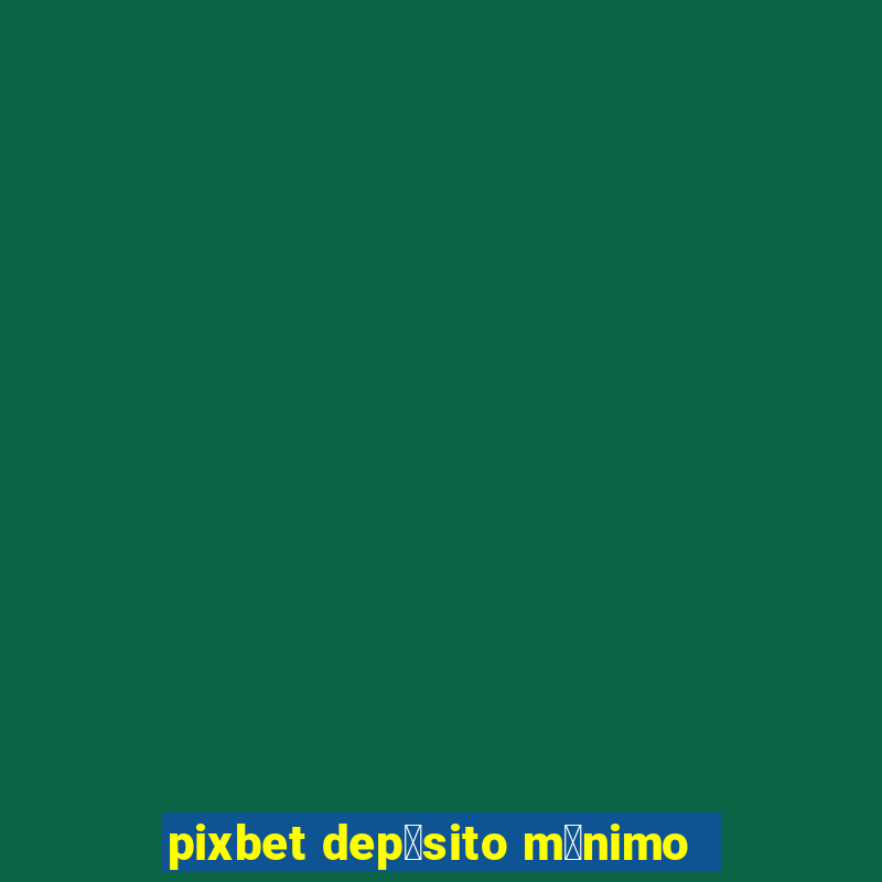 pixbet dep贸sito m铆nimo