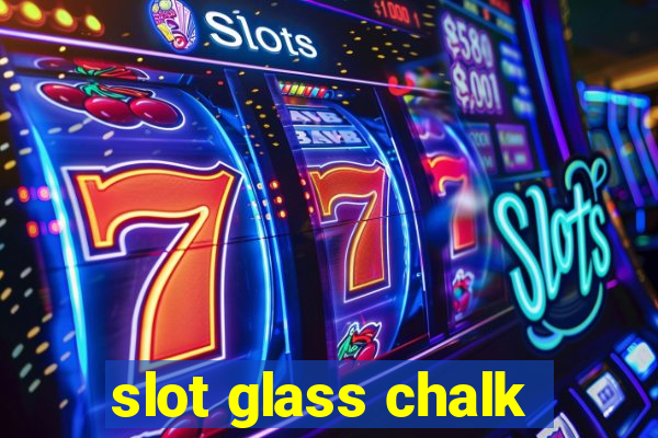 slot glass chalk