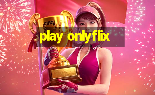 play onlyflix