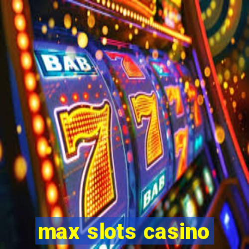 max slots casino