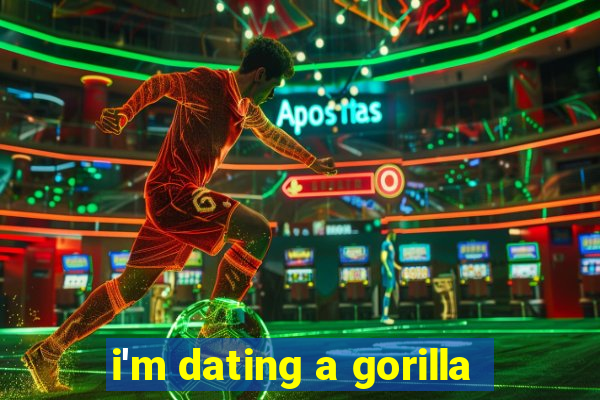 i'm dating a gorilla