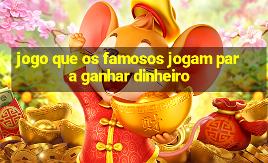 jogo que os famosos jogam para ganhar dinheiro