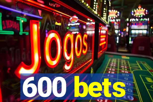 600 bets