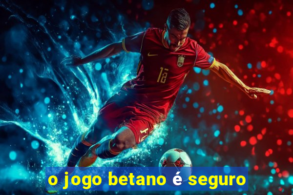 o jogo betano é seguro