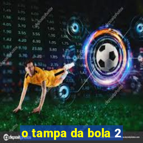 o tampa da bola 2