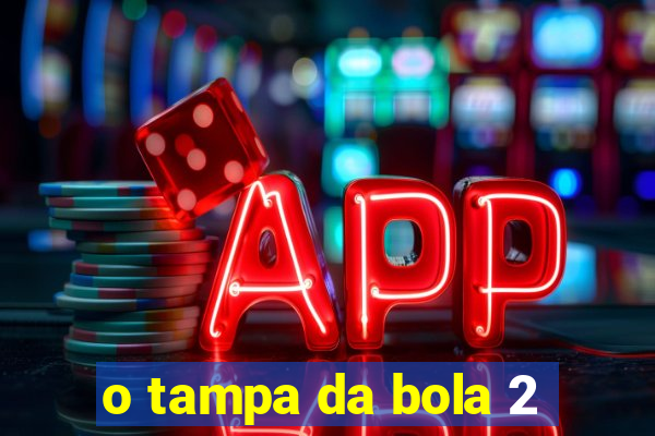 o tampa da bola 2