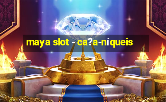 maya slot - ca?a-níqueis