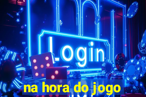 na hora do jogo