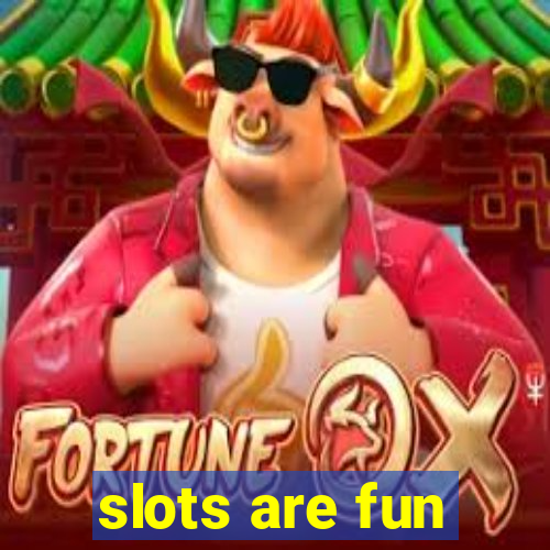 slots are fun