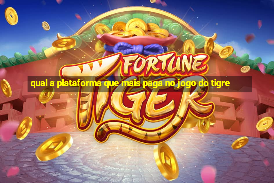 qual a plataforma que mais paga no jogo do tigre