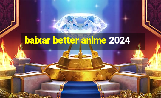 baixar better anime 2024