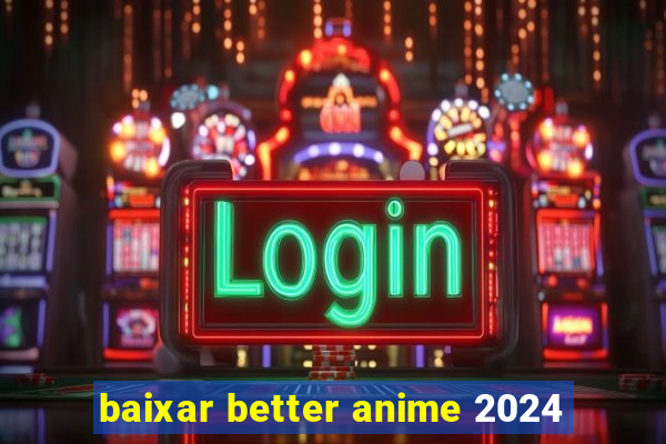 baixar better anime 2024