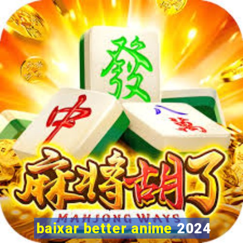 baixar better anime 2024