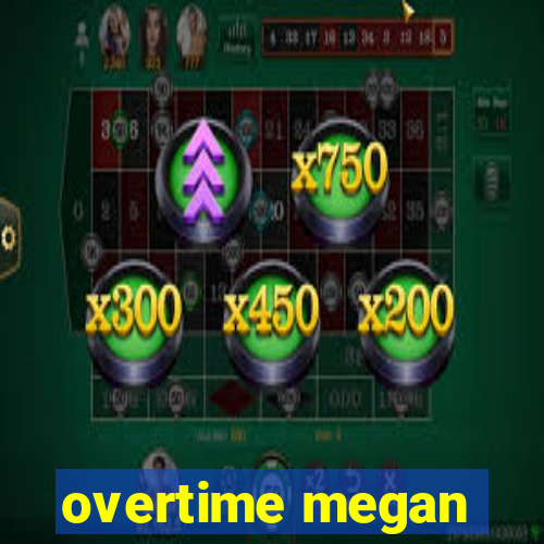 overtime megan