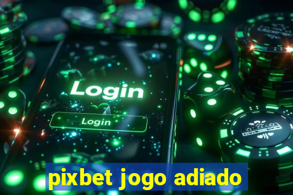 pixbet jogo adiado